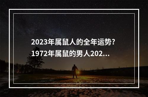 2023年属鼠人的全年运势? 1972年属鼠的男人2023年什么命运