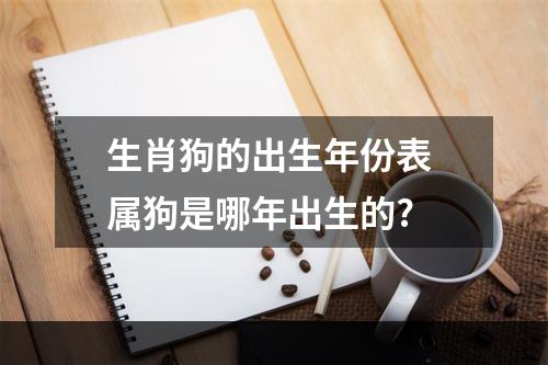 生肖狗的出生年份表 属狗是哪年出生的?