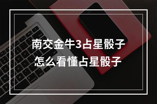 南交金牛3占星骰子 怎么看懂占星骰子