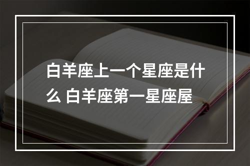 白羊座上一个星座是什么 白羊座第一星座屋