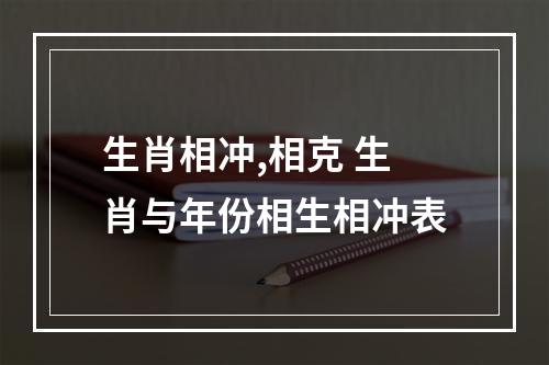 生肖相冲,相克 生肖与年份相生相冲表