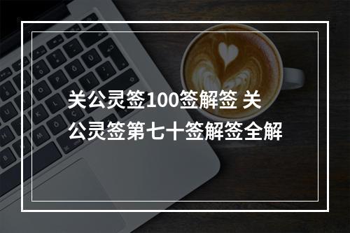 关公灵签100签解签 关公灵签第七十签解签全解