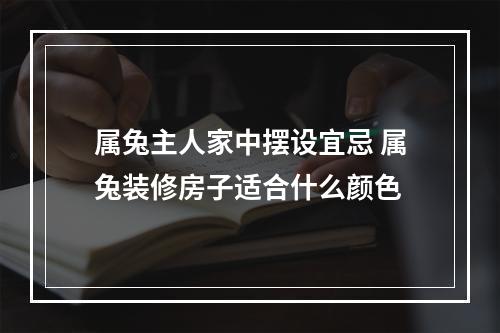 属兔主人家中摆设宜忌 属兔装修房子适合什么颜色