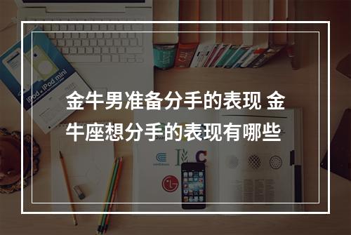 金牛男准备分手的表现 金牛座想分手的表现有哪些