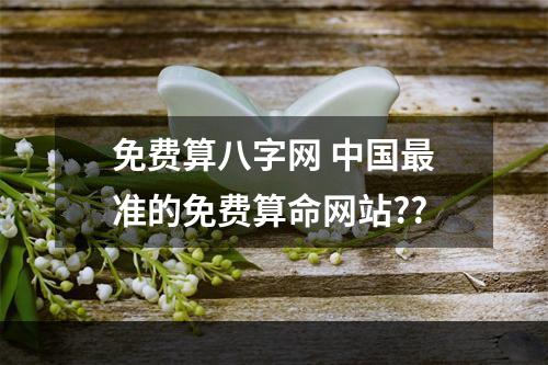 免费算八字网 中国最准的免费算命网站??