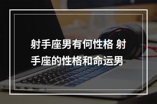 射手座男有何性格 射手座的性格和命运男