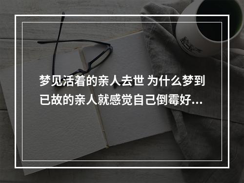 梦见活着的亲人去世 为什么梦到已故的亲人就感觉自己倒霉好久