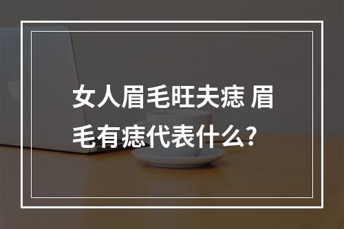 女人眉毛旺夫痣 眉毛有痣代表什么?
