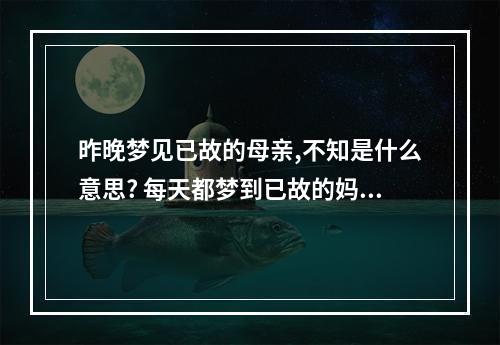 昨晚梦见已故的母亲,不知是什么意思? 每天都梦到已故的妈妈