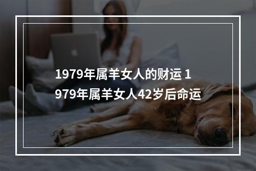 1979年属羊女人的财运 1979年属羊女人42岁后命运
