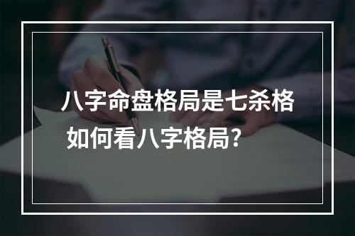 八字命盘格局是七杀格 如何看八字格局?