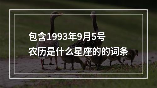 包含1993年9月5号农历是什么星座的的词条
