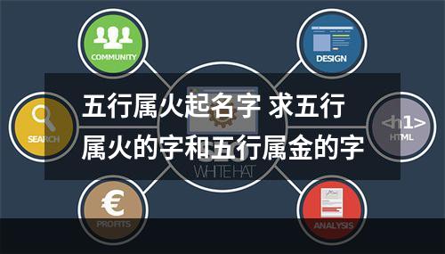 五行属火起名字 求五行属火的字和五行属金的字