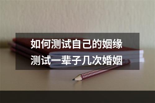 如何测试自己的姻缘 测试一辈子几次婚姻