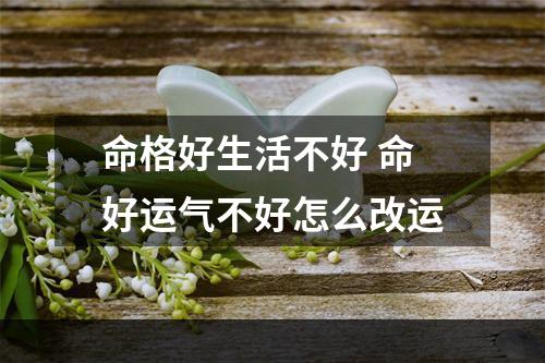 命格好生活不好 命好运气不好怎么改运