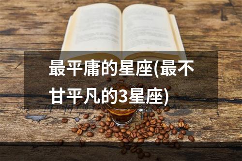 最平庸的星座(最不甘平凡的3星座)