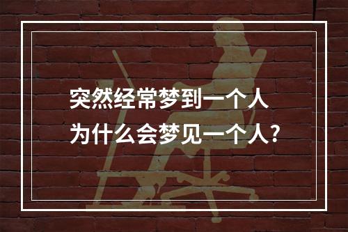 突然经常梦到一个人 为什么会梦见一个人?