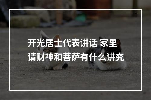 开光居士代表讲话 家里请财神和菩萨有什么讲究