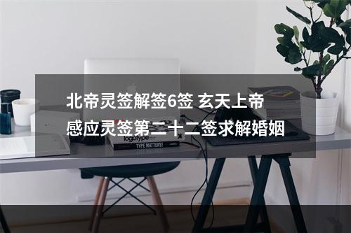 北帝灵签解签6签 玄天上帝感应灵签第二十二签求解婚姻