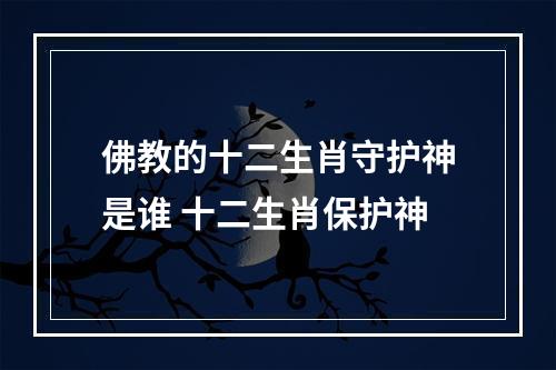 佛教的十二生肖守护神是谁 十二生肖保护神