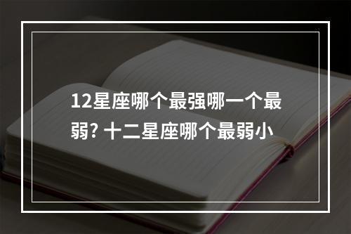 12星座哪个最强哪一个最弱? 十二星座哪个最弱小
