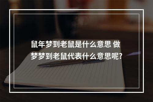 鼠年梦到老鼠是什么意思 做梦梦到老鼠代表什么意思呢?