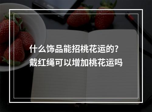 什么饰品能招桃花运的? 戴红绳可以增加桃花运吗