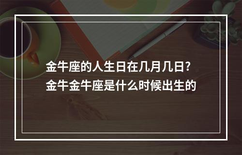 金牛座的人生日在几月几日? 金牛金牛座是什么时候出生的
