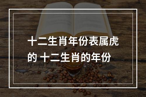 十二生肖年份表属虎的 十二生肖的年份