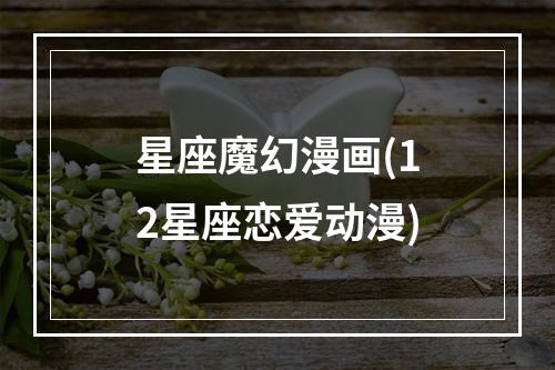 星座魔幻漫画(12星座恋爱动漫)