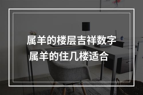 属羊的楼层吉祥数字 属羊的住几楼适合