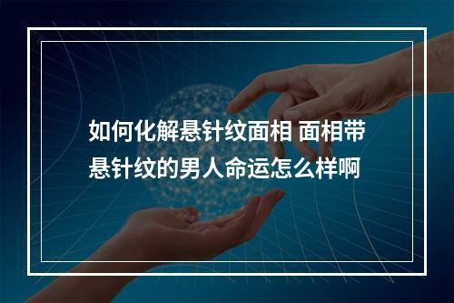 如何化解悬针纹面相 面相带悬针纹的男人命运怎么样啊
