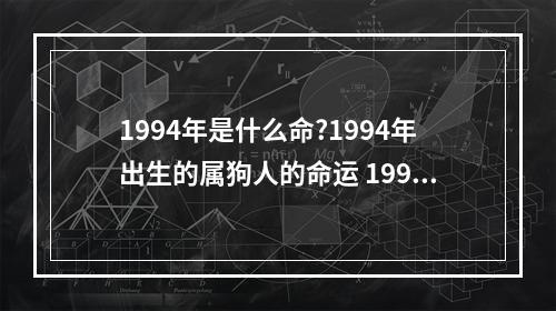 1994年是什么命?1994年出生的属狗人的命运 1994年属狗几月份出生好