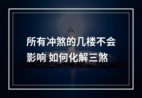 所有冲煞的几楼不会影响 如何化解三煞