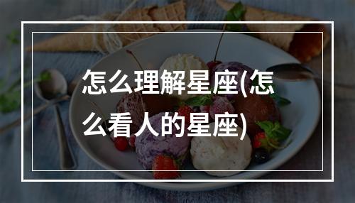 怎么理解星座(怎么看人的星座)