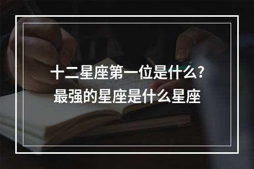 十二星座第一位是什么? 最强的星座是什么星座