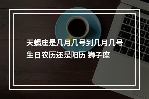天蝎座是几月几号到几月几号生日农历还是阳历 狮子座