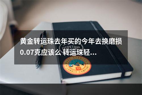黄金转运珠去年买的今年去换磨损0.07克应该么 转运珠轻微磨损
