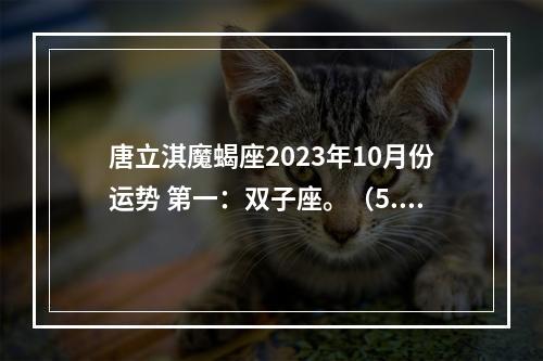 唐立淇魔蝎座2023年10月份运势 第一：双子座。（5.21~6.21）