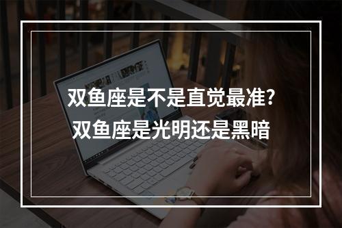 双鱼座是不是直觉最准? 双鱼座是光明还是黑暗