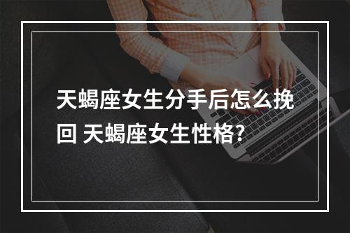 天蝎座女生分手后怎么挽回 天蝎座女生性格?