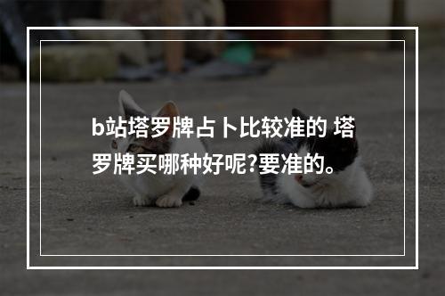 b站塔罗牌占卜比较准的 塔罗牌买哪种好呢?要准的。