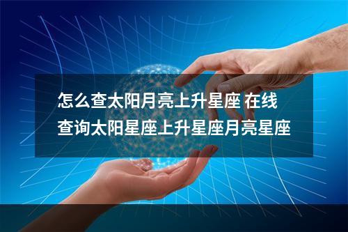 怎么查太阳月亮上升星座 在线查询太阳星座上升星座月亮星座