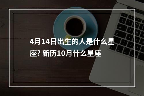4月14日出生的人是什么星座? 新历10月什么星座