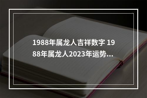 1988年属龙人吉祥数字 1988年属龙人2023年运势运程