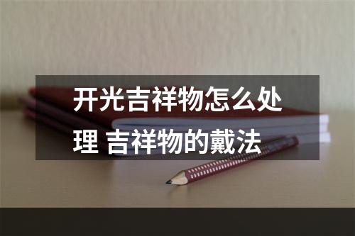 开光吉祥物怎么处理 吉祥物的戴法
