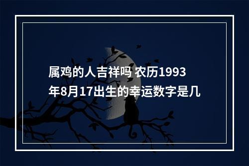 属鸡的人吉祥吗 农历1993年8月17出生的幸运数字是几