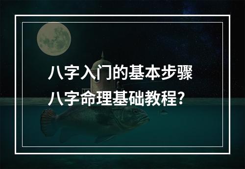八字入门的基本步骤 八字命理基础教程?