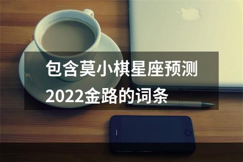 包含莫小棋星座预测2022金路的词条