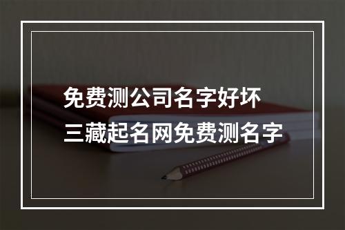 免费测公司名字好坏 三藏起名网免费测名字